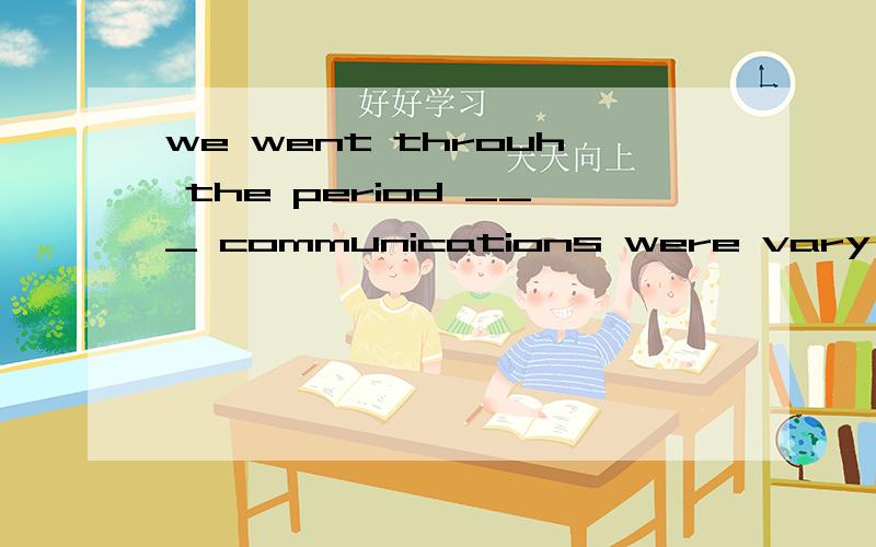 we went throuh the period ___ communications were vary difficult in raral areas