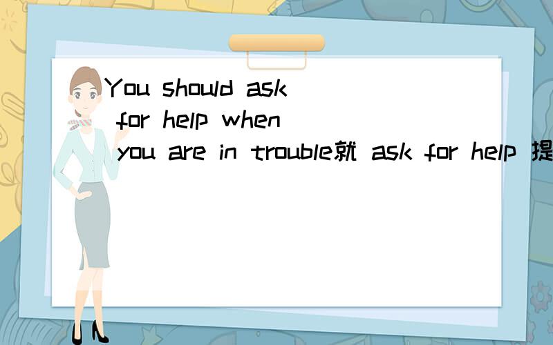 You should ask for help when you are in trouble就 ask for help 提问