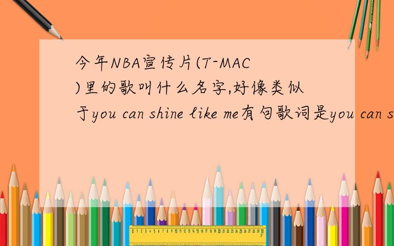 今年NBA宣传片(T-MAC)里的歌叫什么名字,好像类似于you can shine like me有句歌词是you can shine like me