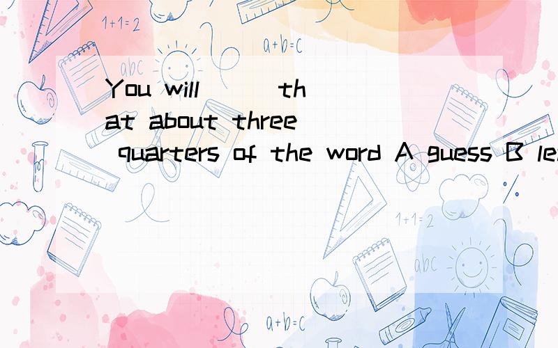 You will ( )that about three quarters of the word A guess B learn C konw of D feel2.Remember to telephone me(同义句)Remember to________me  a______.