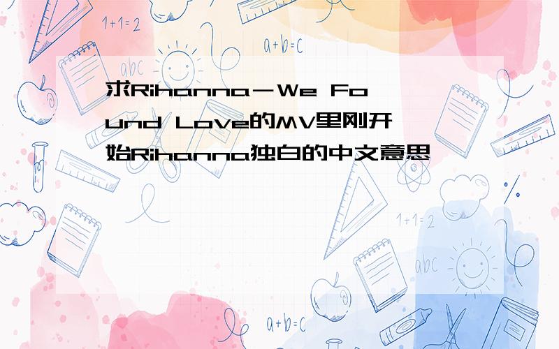 求Rihanna－We Found Love的MV里刚开始Rihanna独白的中文意思