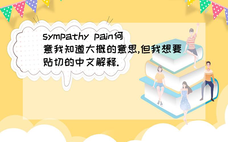 sympathy pain何意我知道大概的意思,但我想要贴切的中文解释.