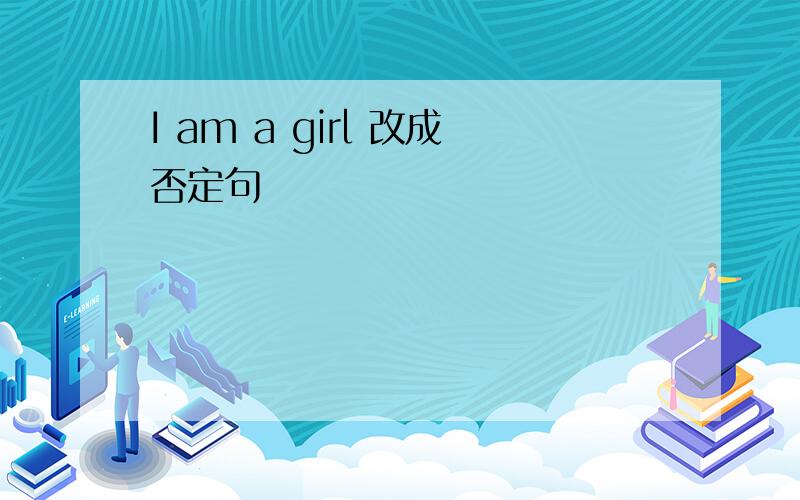 I am a girl 改成否定句