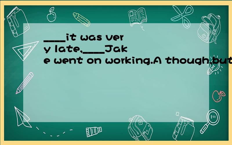 ____it was very late,____Jake went on working.A though,but B though,while C but,though D though,/