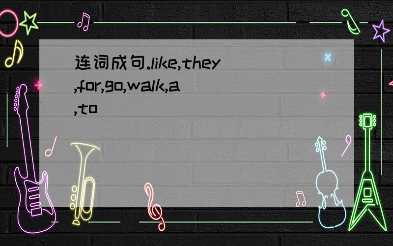 连词成句.like,they,for,go,walk,a,to