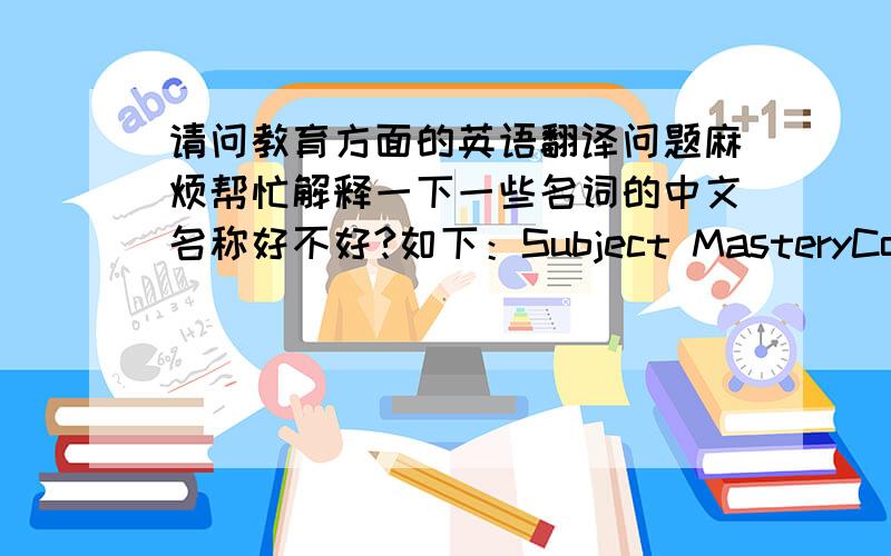 请问教育方面的英语翻译问题麻烦帮忙解释一下一些名词的中文名称好不好?如下：Subject MasteryCore CompetencyTeaching Competency Model．如果可以的话,希望能帮忙翻译一下下面这些话,觉得好的,会提