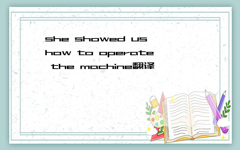 she showed us how to operate the machine翻译