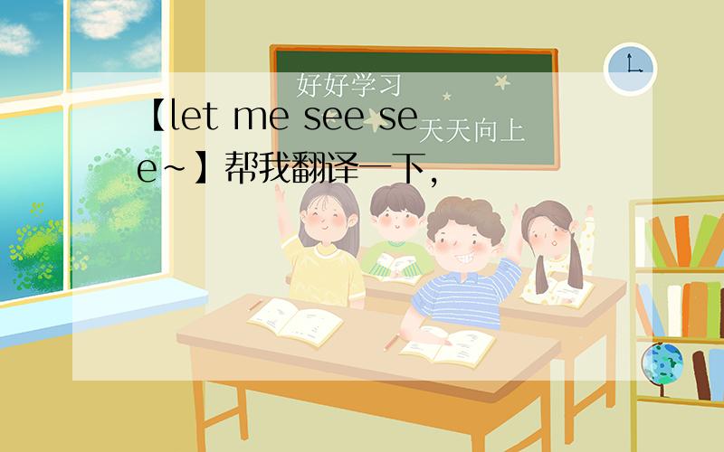 【let me see see~】帮我翻译一下,