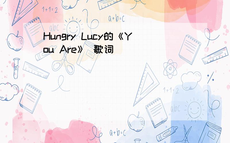 Hungry Lucy的《You Are》 歌词