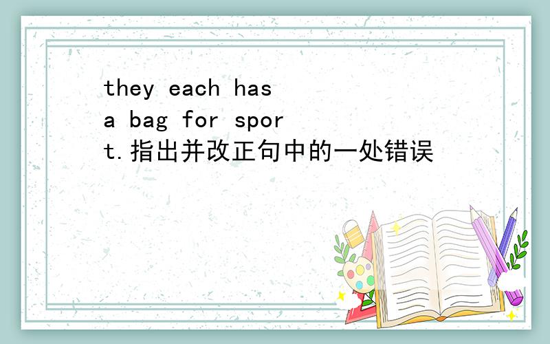 they each has a bag for sport.指出并改正句中的一处错误