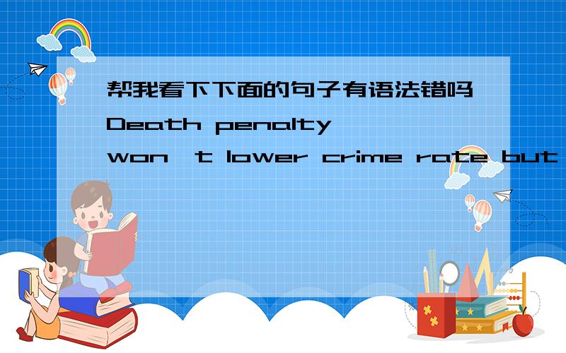 帮我看下下面的句子有语法错吗Death penalty won't lower crime rate but hurt innocent people.