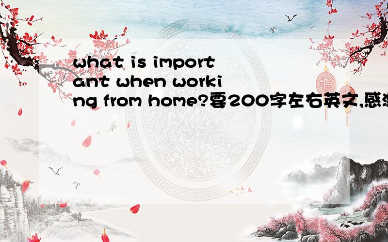 what is important when working from home?要200字左右英文,感激不胜~