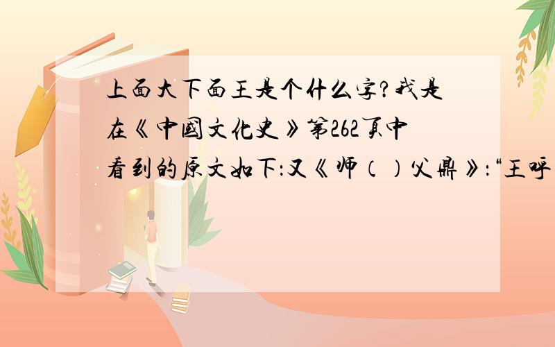 上面大下面王是个什么字?我是在《中国文化史》第262页中看到的原文如下：又《师（）父鼎》：“王呼内史驹‘册命师（）父’.”