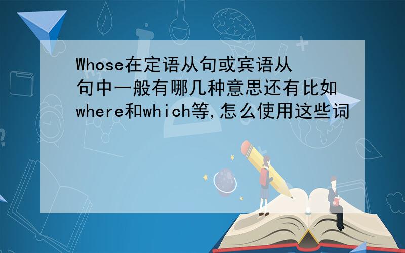 Whose在定语从句或宾语从句中一般有哪几种意思还有比如where和which等,怎么使用这些词
