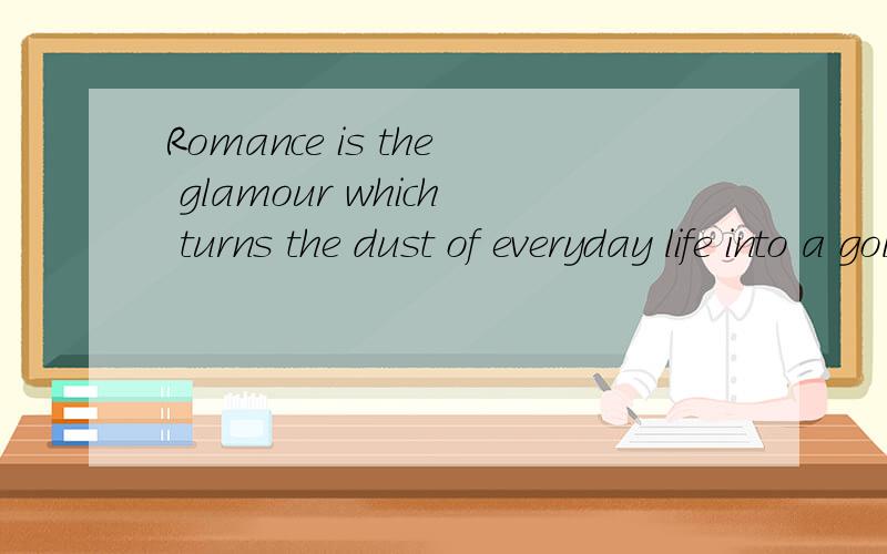 Romance is the glamour which turns the dust of everyday life into a golden haze  的意思