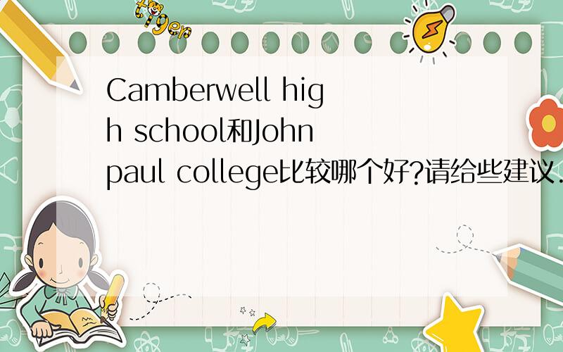 Camberwell high school和John paul college比较哪个好?请给些建议.