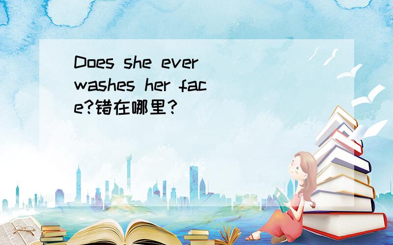 Does she ever washes her face?错在哪里?
