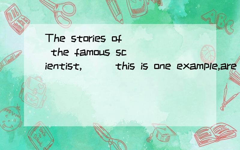 The stories of the famous scientist,___this is one example,are well writen.which ,为什么不用 about which?