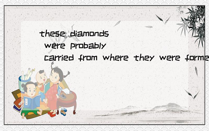 these diamonds were probably carried from where they were formed to Indiathese  diamonds were  probably carried from where they were formed to India 这些钻石可能是从他们形成的地方被带到印度的     请问：carried可以换成broug