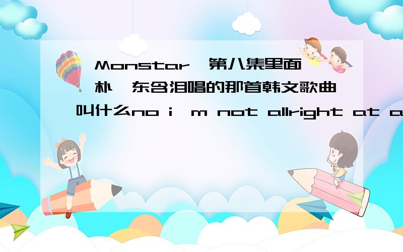 《Monstar》第八集里面,朴奎东含泪唱的那首韩文歌曲叫什么no i'm not allright at all