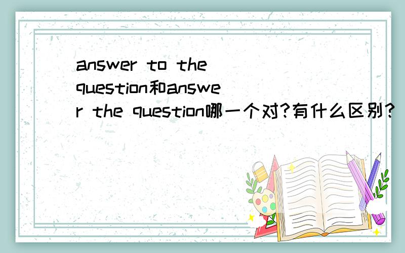 answer to the question和answer the question哪一个对?有什么区别?