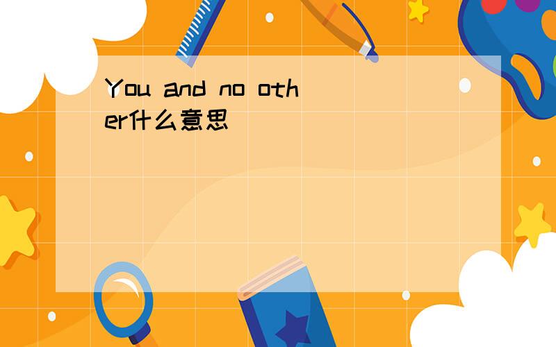 You and no other什么意思