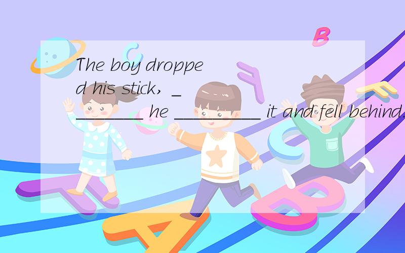 The boy dropped his stick, ________ he _________ it and fell behind.A.  and … stopped;getting     B.  so … stopped;getting     C.  / … stopped ;to get     D.  so … stopped; to get