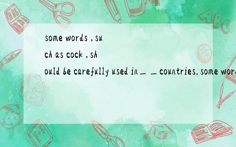 some words ,such as cock ,should be carefully used in__countries.some words ,such as cock ,should be carefully used in__countries为什么空格填 english-speaking