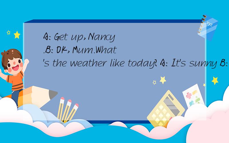 A：Get up,Nancy.B：OK,Mum.What's the weather like today?A：It's sunny B：__!___go to the park