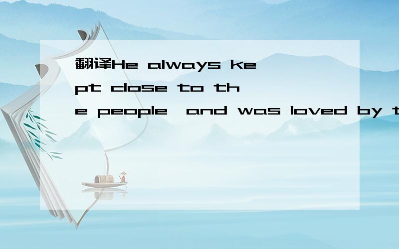 翻译He always kept close to the people,and was loved by the people.