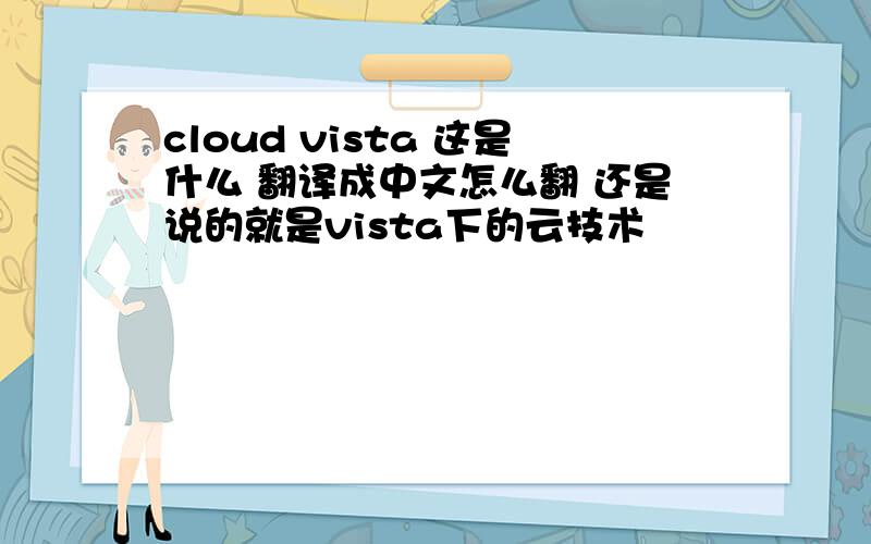cloud vista 这是什么 翻译成中文怎么翻 还是说的就是vista下的云技术
