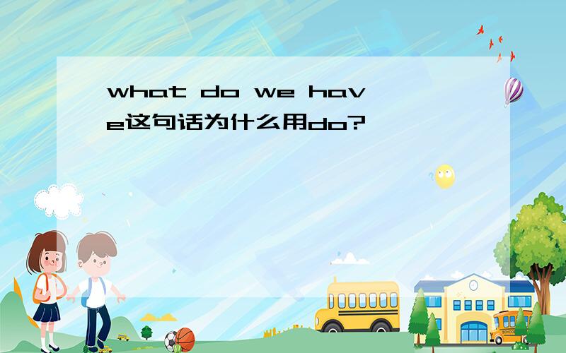 what do we have这句话为什么用do?