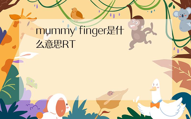 mummy finger是什么意思RT