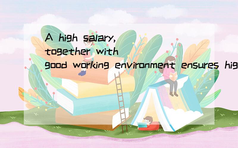 A high salary,together with good working environment ensures high efficiency 应该怎么翻译
