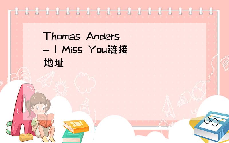 Thomas Anders - I Miss You链接地址