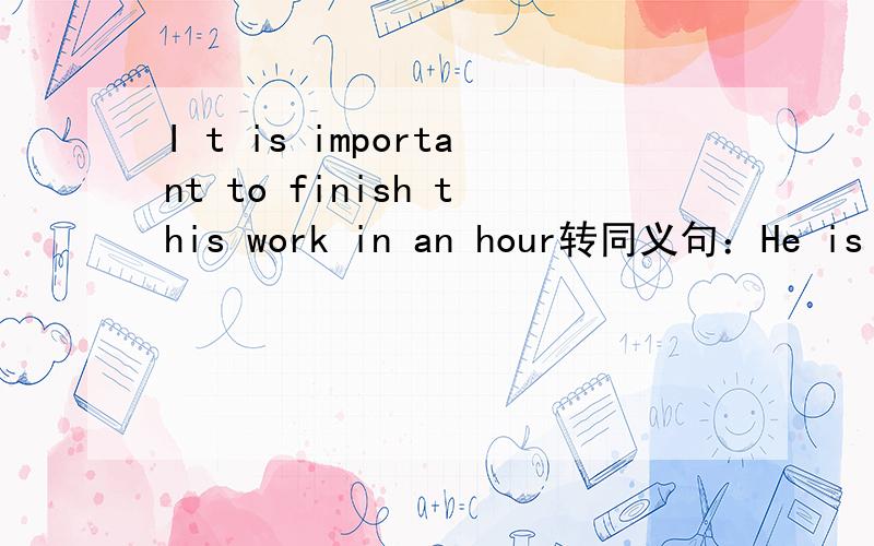 I t is important to finish this work in an hour转同义句：He is ______ ______ ______ this work in an hour.