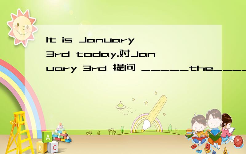 It is January 3rd today.对January 3rd 提问 _____the_____today?