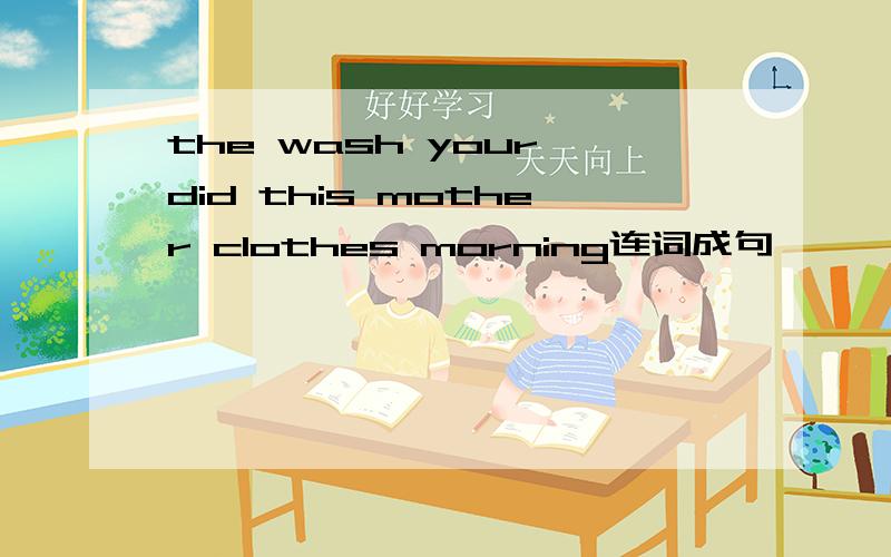 the wash your did this mother clothes morning连词成句