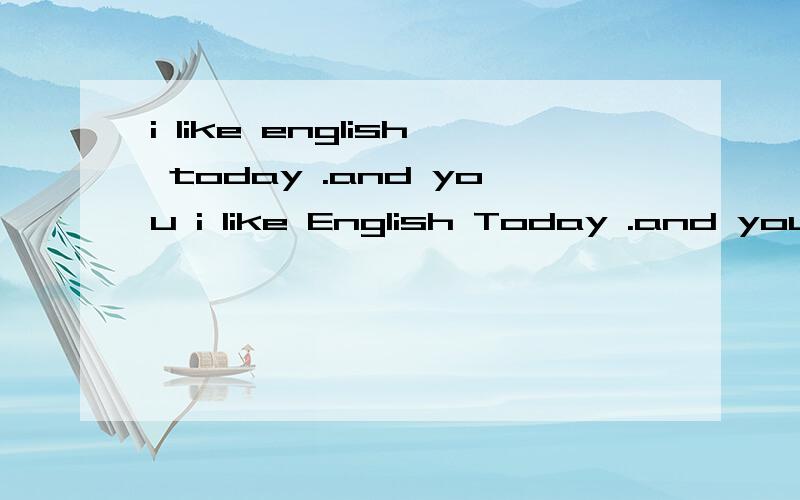 i like english today .and you i like English Today .and you ( ) A.i like ,too B.i do ,too C.i don,t ,either D.i do 选哪个 为什么
