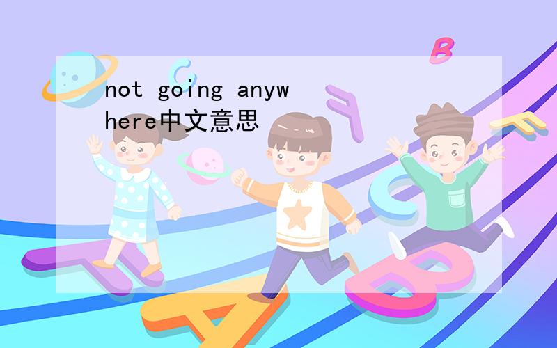 not going anywhere中文意思
