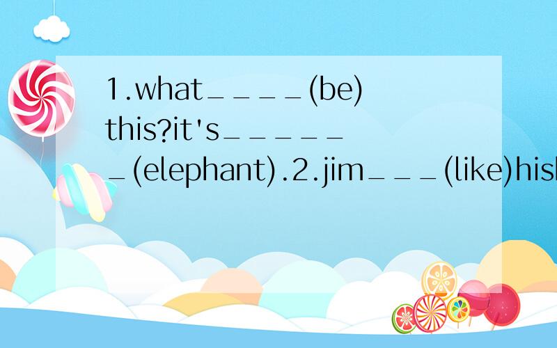 1.what____(be)this?it's______(elephant).2.jim___(like)hiskite.____(he)kite is nice.填上适当词