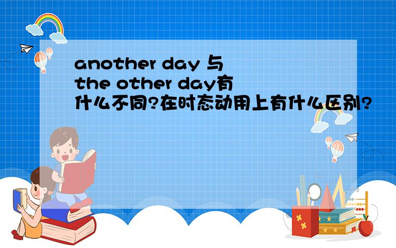 another day 与 the other day有什么不同?在时态动用上有什么区别?
