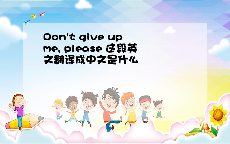 Don't give up me, please 这段英文翻译成中文是什么