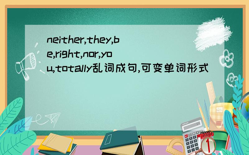 neither,they,be,right,nor,you,totally乱词成句,可变单词形式