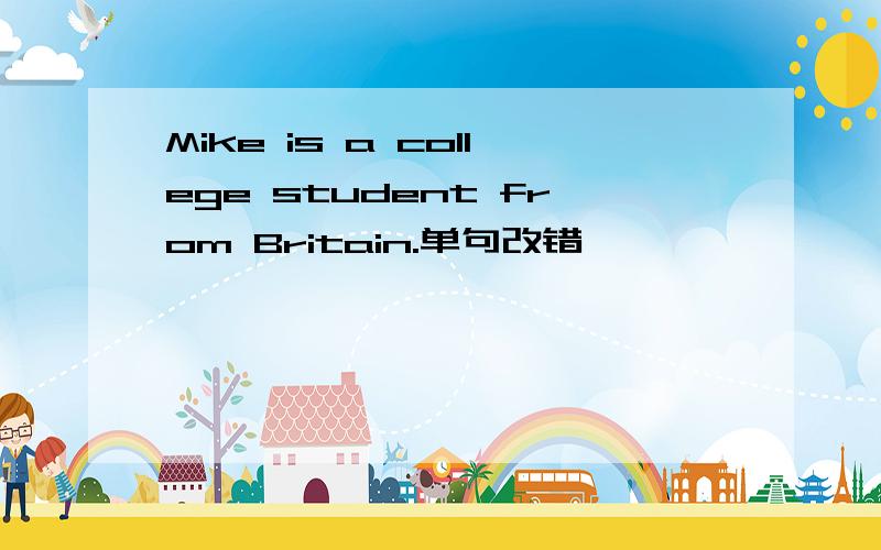 Mike is a college student from Britain.单句改错