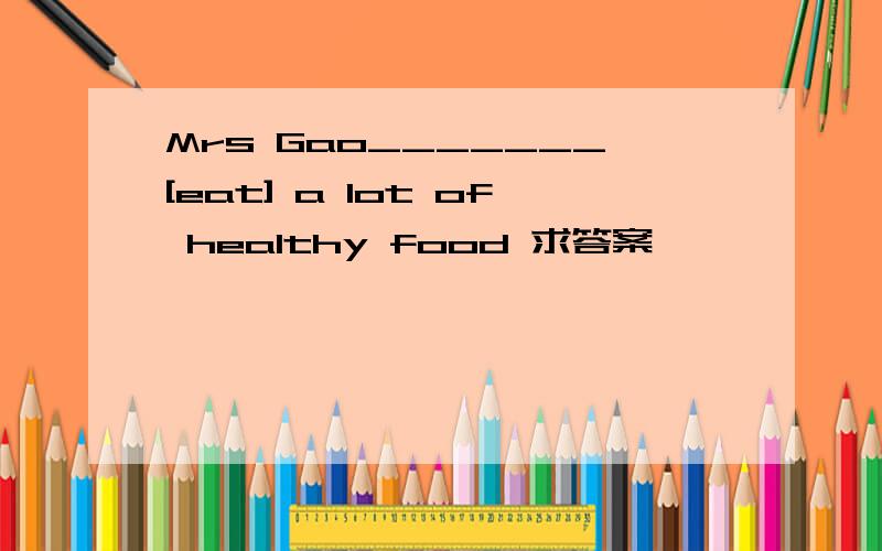 Mrs Gao_______[eat] a lot of healthy food 求答案