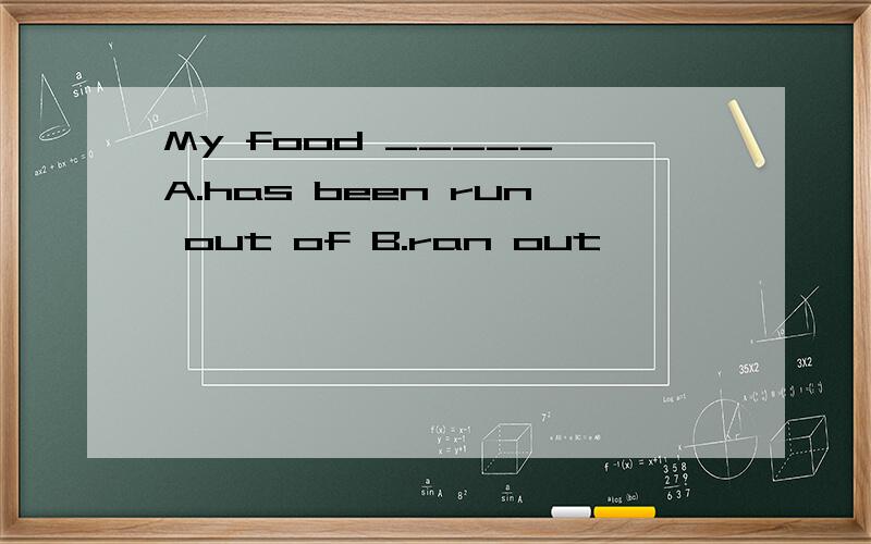 My food _____ A.has been run out of B.ran out
