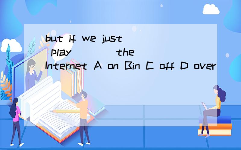 but if we just play ___ the Internet A on Bin C off D over