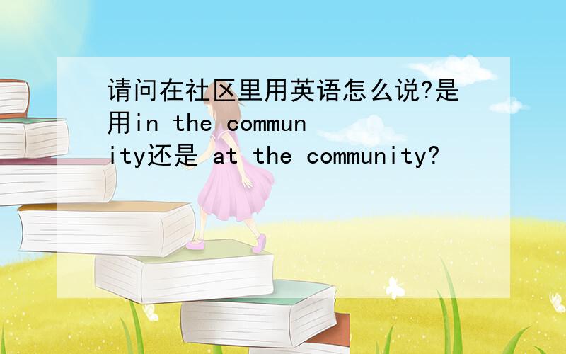 请问在社区里用英语怎么说?是用in the community还是 at the community?