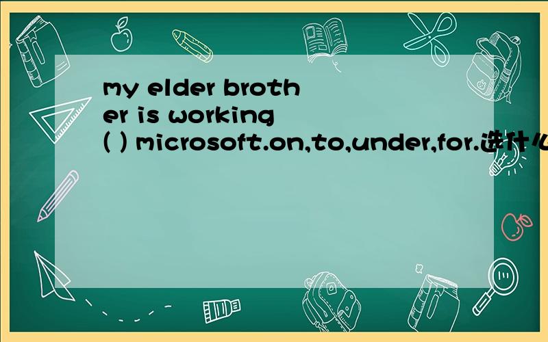 my elder brother is working ( ) microsoft.on,to,under,for.选什么?为什么?